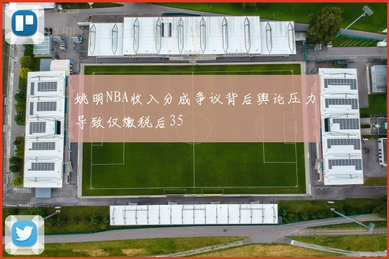 姚明NBA收入分成争议背后舆论压力导致仅缴税后35