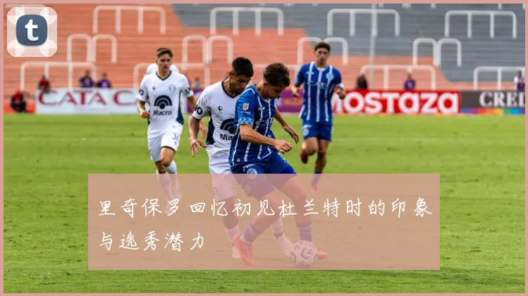 里奇保罗回忆初见杜兰特时的印象与选秀潜力