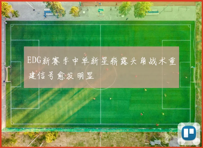 EDG新赛季中单新星崭露头角战术重建信号愈发明显